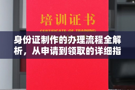 鄂州身份证制作的办理流程全解析，从申请到领取的详细指南